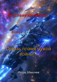 Во Славу Империи!.. Книга вторая. Сквозь пламя чужой войны!